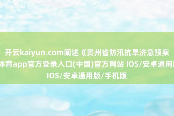 开云kaiyun.com阐述《贵州省防汛抗旱济急预案》-kai云体育app官方登录入口(中国)官方网站 IOS/安卓通用版/手机版