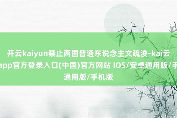 开云kaiyun禁止两国普通东说念主文疏浚-kai云体育app官方登录入口(中国)官方网站 IOS/安卓通用版/手机版