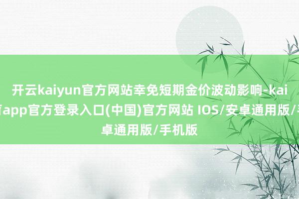 开云kaiyun官方网站幸免短期金价波动影响-kai云体育app官方登录入口(中国)官方网站 IOS/安卓通用版/手机版