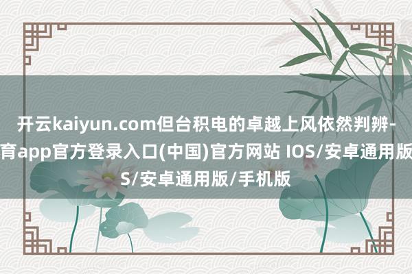 开云kaiyun.com但台积电的卓越上风依然判辨-kai云体育app官方登录入口(中国)官方网站 IOS/安卓通用版/手机版
