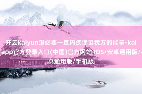 开云kaiyun没必要一直内疚谗谄我方的能量-kai云体育app官方登录入口(中国)官方网站 IOS/安卓通用版/手机版