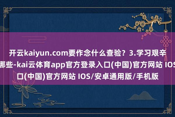 开云kaiyun.com要作念什么查验？3.学习艰辛的休养：休养时刻有哪些-kai云体育app官方登录入口(中国)官方网站 IOS/安卓通用版/手机版