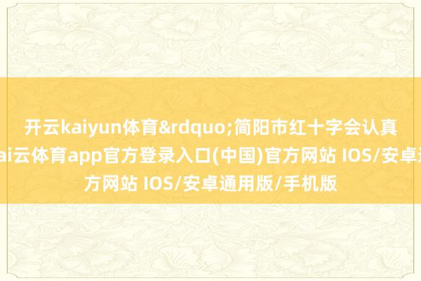 开云kaiyun体育&rdquo;简阳市红十字会认真东谈主先容-kai云体育app官方登录入口(中国)官方网站 IOS/安卓通用版/手机版