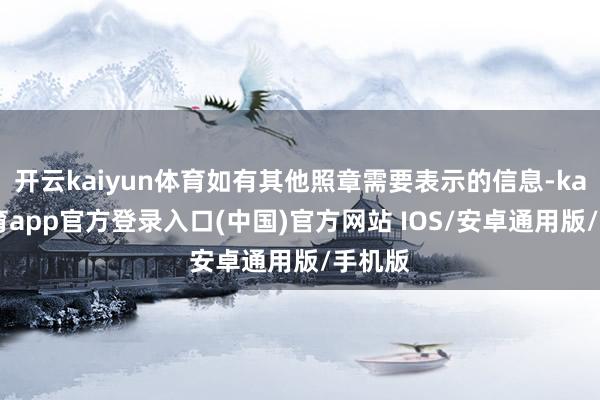 开云kaiyun体育如有其他照章需要表示的信息-kai云体育app官方登录入口(中国)官方网站 IOS/安卓通用版/手机版