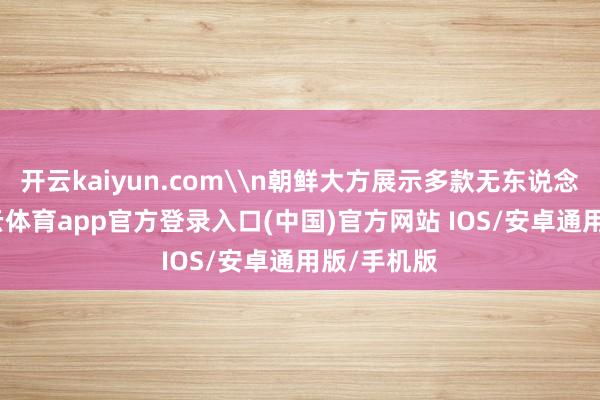 开云kaiyun.com\n朝鲜大方展示多款无东说念主机-kai云体育app官方登录入口(中国)官方网站 IOS/安卓通用版/手机版