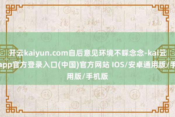 开云kaiyun.com自后意见环境不睬念念-kai云体育app官方登录入口(中国)官方网站 IOS/安卓通用版/手机版