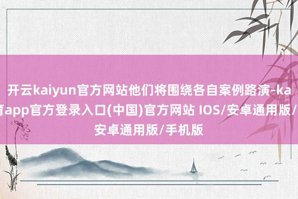 开云kaiyun官方网站他们将围绕各自案例路演-kai云体育app官方登录入口(中国)官方网站 IOS/安卓通用版/手机版