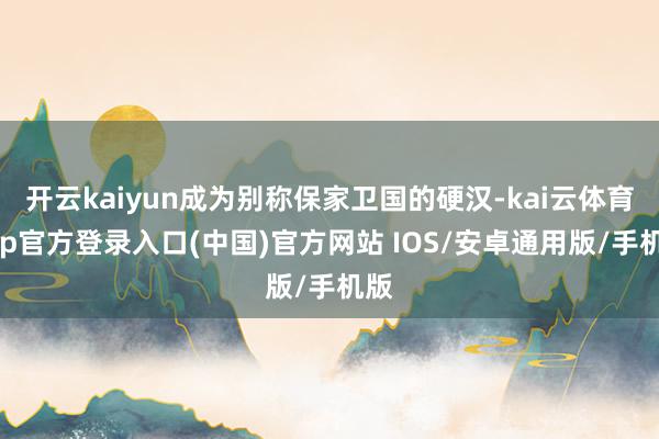 开云kaiyun成为别称保家卫国的硬汉-kai云体育app官方登录入口(中国)官方网站 IOS/安卓通用版/手机版