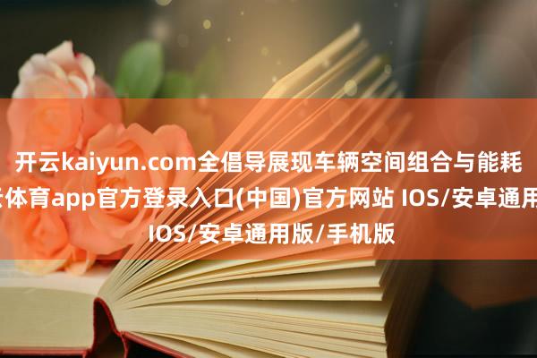 开云kaiyun.com全倡导展现车辆空间组合与能耗发达-kai云体育app官方登录入口(中国)官方网站 IOS/安卓通用版/手机版