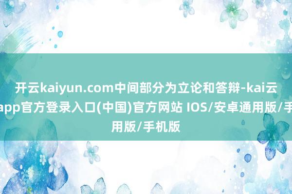开云kaiyun.com中间部分为立论和答辩-kai云体育app官方登录入口(中国)官方网站 IOS/安卓通用版/手机版