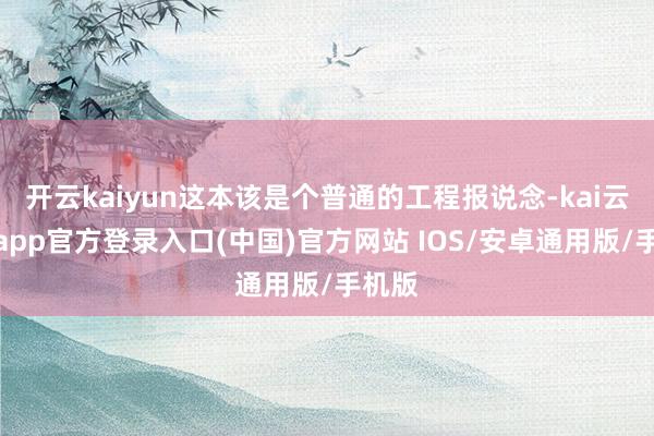 开云kaiyun这本该是个普通的工程报说念-kai云体育app官方登录入口(中国)官方网站 IOS/安卓通用版/手机版