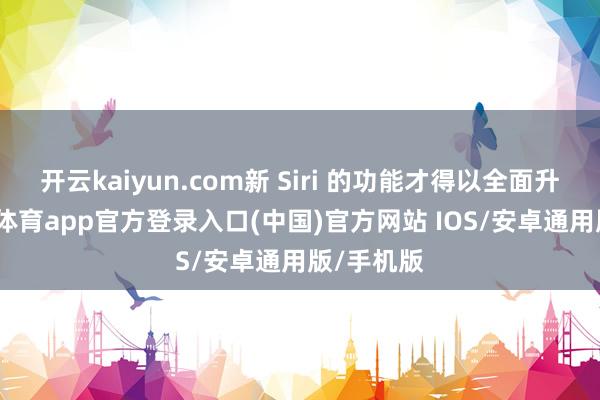 开云kaiyun.com新 Siri 的功能才得以全面升级-kai云体育app官方登录入口(中国)官方网站 IOS/安卓通用版/手机版