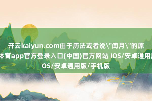 开云kaiyun.com由于历法或者说